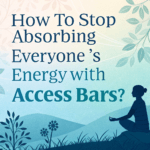 How to Stop Absorbing Everyone’s Energy with Access Bars?
