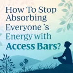 How to Stop Absorbing Everyone’s Energy with Access Bars?