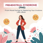 Premenstrual Syndrome (PMS): From Mood Swings to Mastering Your Emotions Like a Boss
