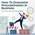How to Overcome Procrastination in Business: Why What We Avoid Creates Blocks